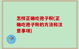 怎样正确吃孢子粉(正确吃孢子粉的方法和注意事项)