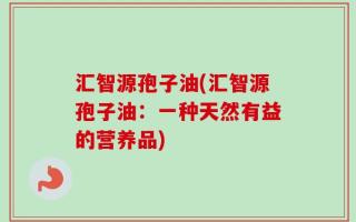 汇智源孢子油(汇智源孢子油：一种天然有益的营养品)