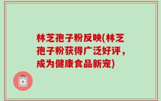 林芝孢子粉反映(林芝孢子粉获得广泛好评，成为健康食品新宠)