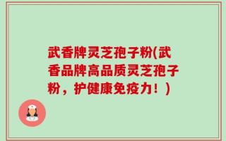武香牌灵芝孢子粉(武香品牌高品质灵芝孢子粉，护健康免疫力！)