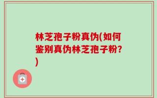 林芝孢子粉真伪(如何鉴别真伪林芝孢子粉？)