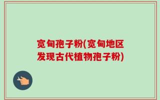 宽甸孢子粉(宽甸地区发现古代植物孢子粉)