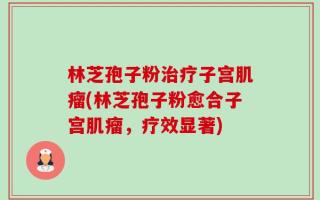 林芝孢子粉治疗子宫肌瘤(林芝孢子粉愈合子宫肌瘤，疗效显著)