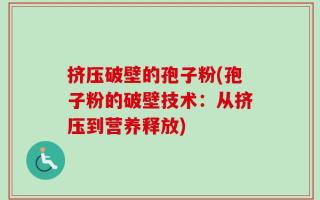 挤压破壁的孢子粉(孢子粉的破壁技术：从挤压到营养释放)