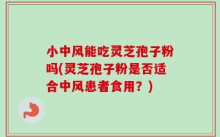 小中风能吃灵芝孢子粉吗(灵芝孢子粉是否适合中风患者食用？)