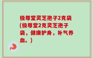 极尊堂灵芝孢子2克袋(极尊堂2克灵芝孢子袋，健康护身，补气养血。)