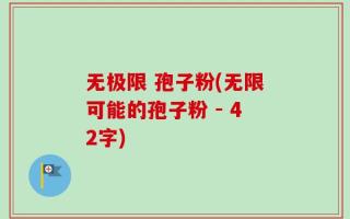 无极限 孢子粉(无限可能的孢子粉 - 42字)