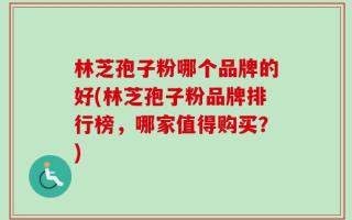 林芝孢子粉哪个品牌的好(林芝孢子粉品牌排行榜，哪家值得购买？)