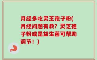 月经多吃灵芝孢子粉(月经问题有救？灵芝孢子粉或是益生菌可帮助调节！)
