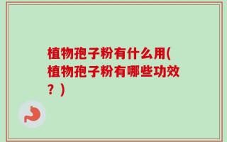 植物孢子粉有什么用(植物孢子粉有哪些功效？)
