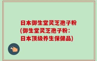日本御生堂灵芝孢子粉(御生堂灵芝孢子粉：日本顶级养生保健品)