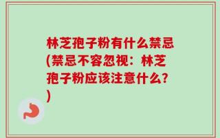 林芝孢子粉有什么禁忌(禁忌不容忽视：林芝孢子粉应该注意什么？)