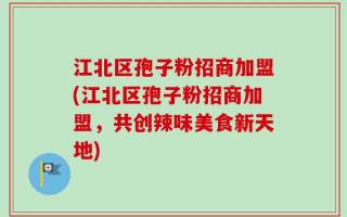 江北区孢子粉招商加盟(江北区孢子粉招商加盟，共创辣味美食新天地)