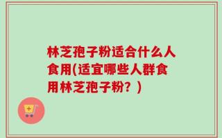 林芝孢子粉适合什么人食用(适宜哪些人群食用林芝孢子粉？)