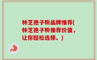 林芝孢子粉品牌推荐(林芝孢子粉推荐价值，让你轻松选择。)