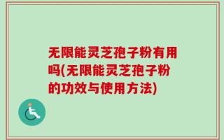 无限能灵芝孢子粉有用吗(无限能灵芝孢子粉的功效与使用方法)