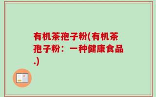 有机茶孢子粉(有机茶孢子粉：一种健康食品.)