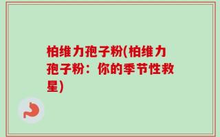 柏维力孢子粉(柏维力孢子粉：你的季节性救星)