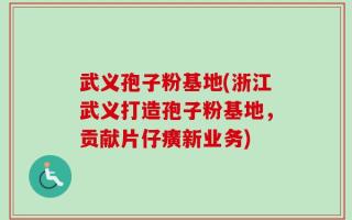 武义孢子粉基地(浙江武义打造孢子粉基地，贡献片仔癀新业务)