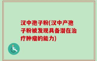 汉中孢子粉(汉中产孢子粉被发现具备潜在治疗肿瘤的能力)