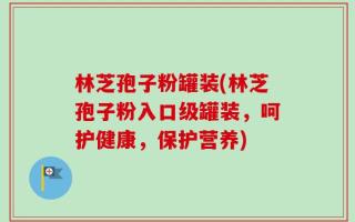 林芝孢子粉罐装(林芝孢子粉入口级罐装，呵护健康，保护营养)