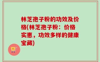 林芝孢子粉的功效及价格(林芝孢子粉：价格实惠，功效多样的健康宝藏)