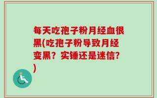 每天吃孢子粉月经血很黑(吃孢子粉导致月经变黑？实锤还是迷信？)