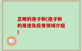 正规的孢子粉(孢子粉的用途及应用领域介绍)
