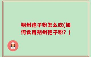 朔州孢子粉怎么吃(如何食用朔州孢子粉？)
