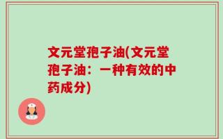 文元堂孢子油(文元堂孢子油：一种有效的中药成分)