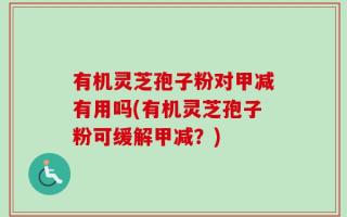 有机灵芝孢子粉对甲减有用吗(有机灵芝孢子粉可缓解甲减？)