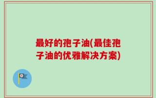 最好的孢子油(最佳孢子油的优雅解决方案)