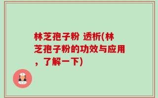 林芝孢子粉 透析(林芝孢子粉的功效与应用，了解一下)