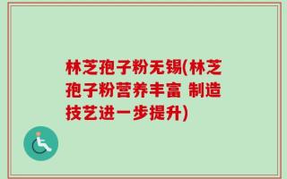 林芝孢子粉无锡(林芝孢子粉营养丰富 制造技艺进一步提升)
