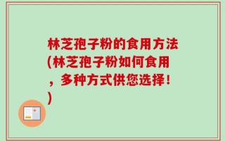 林芝孢子粉的食用方法(林芝孢子粉如何食用，多种方式供您选择！)