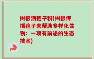 树根洒孢子粉(树根传播孢子来帮助多样化生物：一项有前途的生态技术)