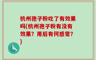 杭州孢子粉吃了有效果吗(杭州孢子粉有没有效果？用后有何感觉？)