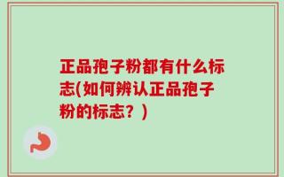 正品孢子粉都有什么标志(如何辨认正品孢子粉的标志？)