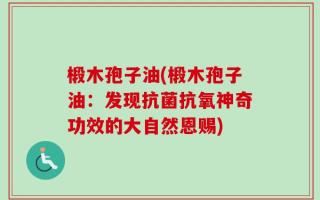 椴木孢子油(椴木孢子油：发现抗菌抗氧神奇功效的大自然恩赐)