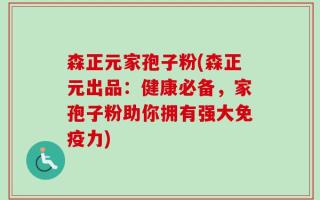 森正元家孢子粉(森正元出品：健康必备，家孢子粉助你拥有强大免疫力)