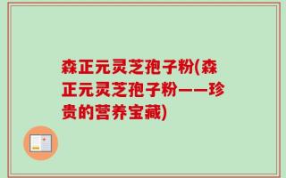 森正元灵芝孢子粉(森正元灵芝孢子粉——珍贵的营养宝藏)