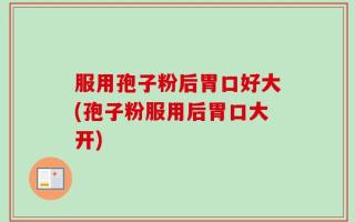 服用孢子粉后胃口好大(孢子粉服用后胃口大开)