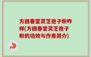 方回春堂灵芝孢子粉咋样(方回春堂灵芝孢子粉的功效与作用简介)