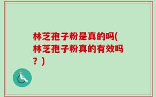 林芝孢子粉是真的吗(林芝孢子粉真的有效吗？)
