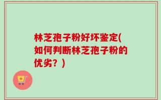 林芝孢子粉好坏鉴定(如何判断林芝孢子粉的优劣？)