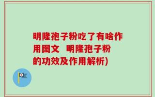 明隆孢子粉吃了有啥作用图文  明隆孢子粉的功效及作用解析)