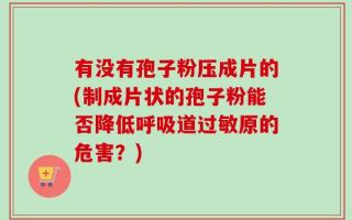 有没有孢子粉压成片的(制成片状的孢子粉能否降低呼吸道过敏原的危害？)