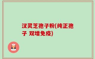 汉灵芝孢子粉(纯正孢子 双增免疫)