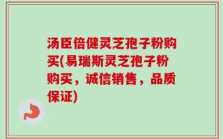 汤臣倍健灵芝孢子粉购买(易瑞斯灵芝孢子粉购买，诚信销售，品质保证)