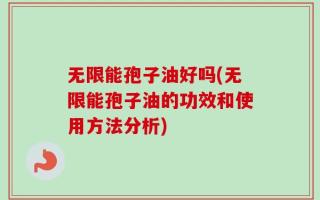 无限能孢子油好吗(无限能孢子油的功效和使用方法分析)